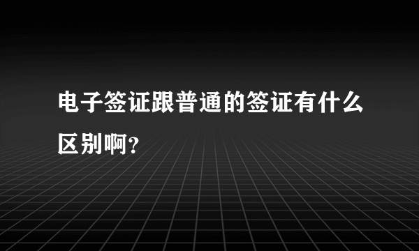 电子签证跟普通的签证有什么区别啊？