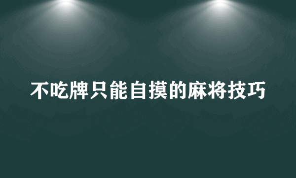 不吃牌只能自摸的麻将技巧