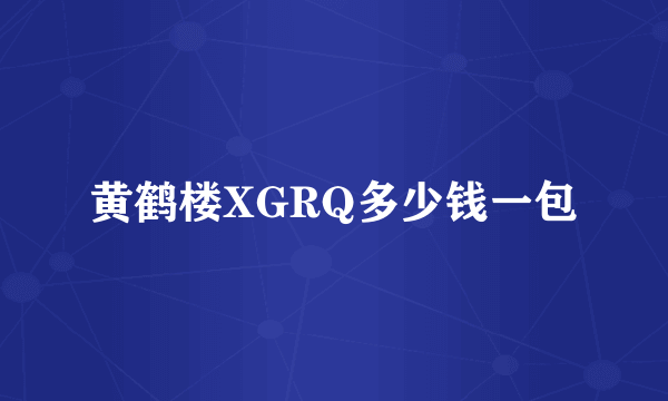 黄鹤楼XGRQ多少钱一包