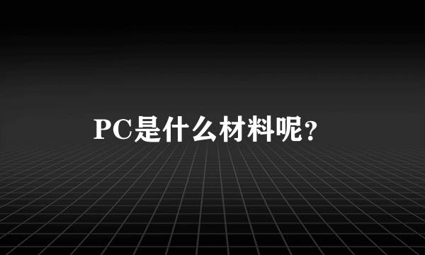 PC是什么材料呢？