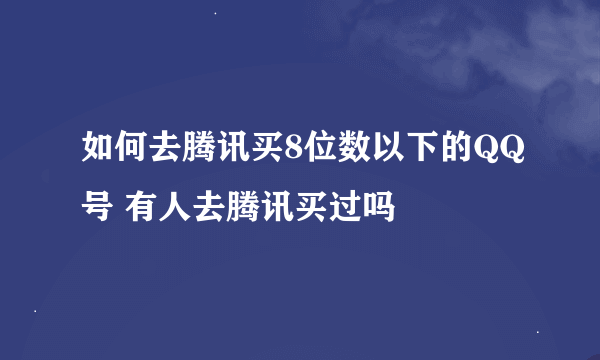 如何去腾讯买8位数以下的QQ号 有人去腾讯买过吗