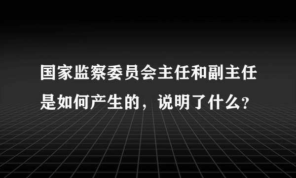 国家监察委员会主任和副主任是如何产生的，说明了什么？