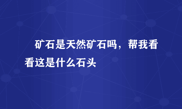 鉲矿石是天然矿石吗，帮我看看这是什么石头