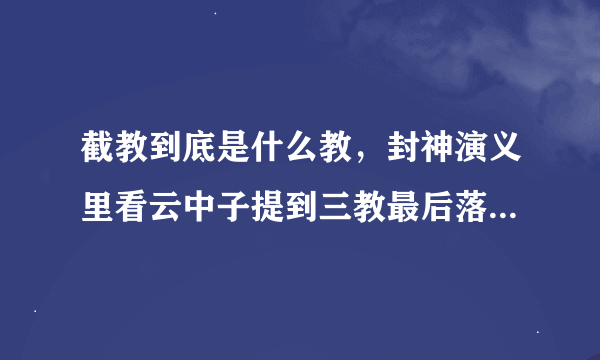 截教到底是什么教，封神演义里看云中子提到三教最后落笔为：儒、道、截。