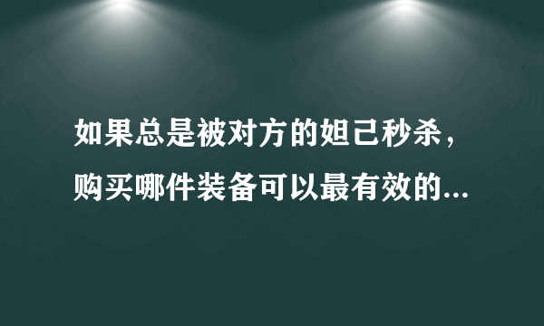 如果总是被对方的妲己秒杀，购买哪件装备可以最有效的提升生存能力