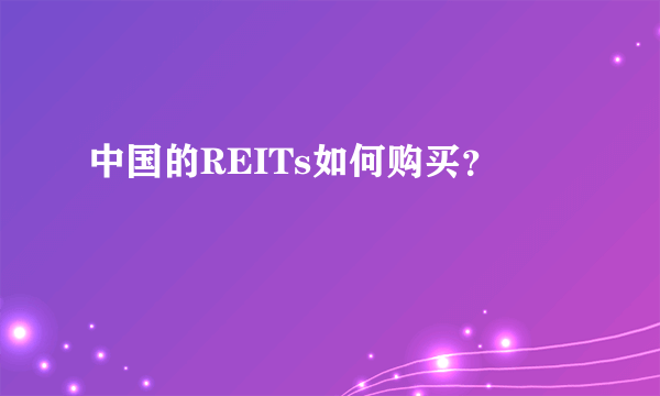 中国的REITs如何购买？