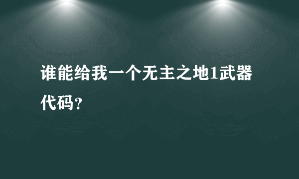 谁能给我一个无主之地1武器代码？