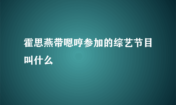 霍思燕带嗯哼参加的综艺节目叫什么