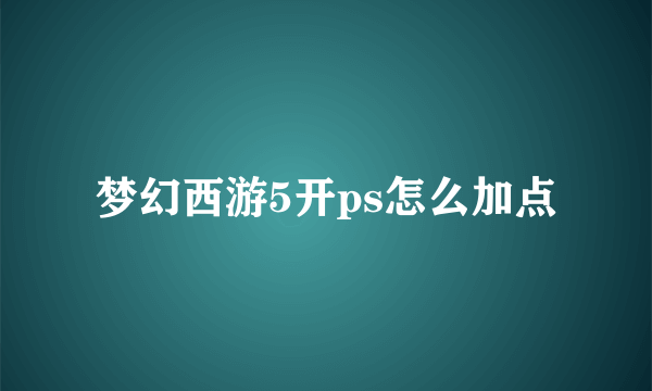 梦幻西游5开ps怎么加点