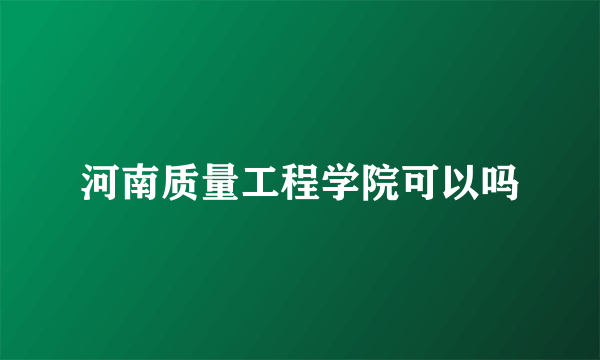 河南质量工程学院可以吗