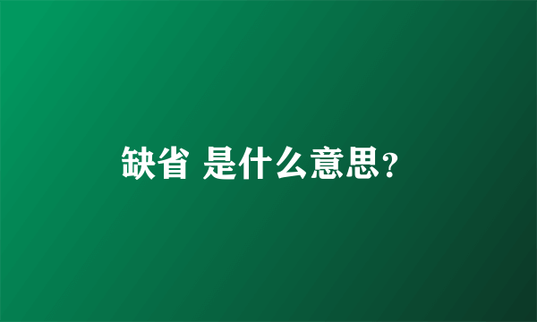 缺省 是什么意思？