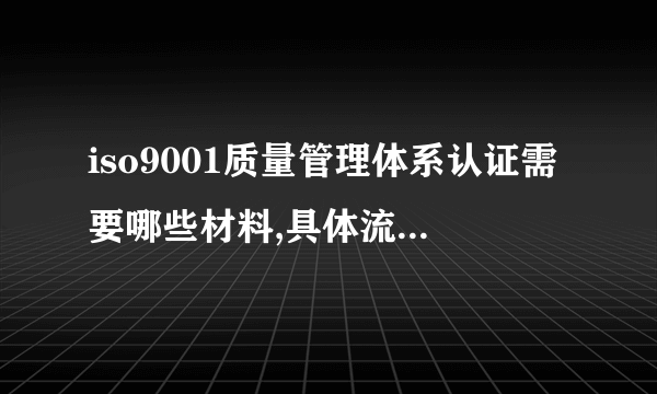 iso9001质量管理体系认证需要哪些材料,具体流程是什么？