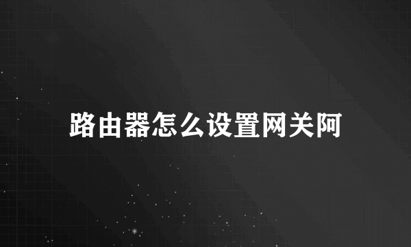 路由器怎么设置网关阿