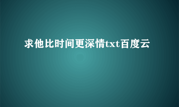 求他比时间更深情txt百度云