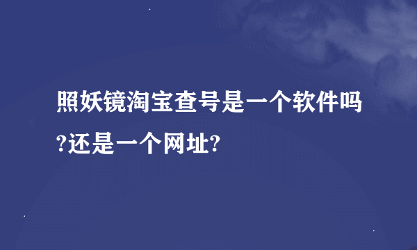 照妖镜淘宝查号是一个软件吗?还是一个网址?