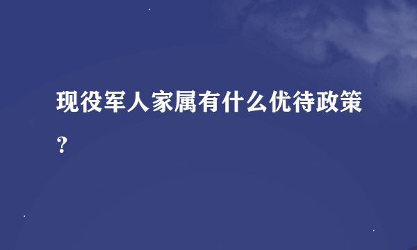 现役军人家属有什么优待政策？