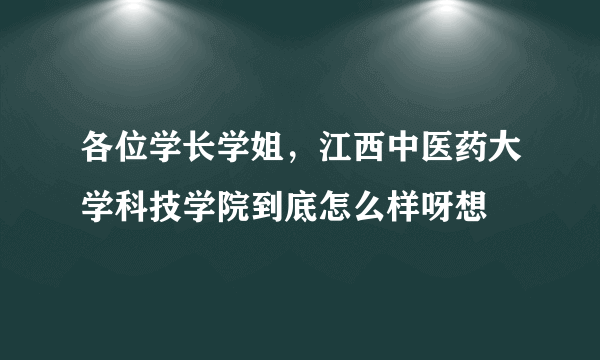 各位学长学姐，江西中医药大学科技学院到底怎么样呀想