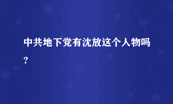 中共地下党有沈放这个人物吗？