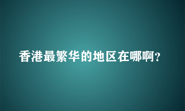 香港最繁华的地区在哪啊？