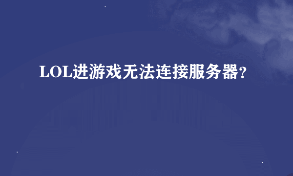 LOL进游戏无法连接服务器？