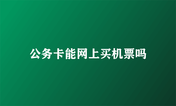 公务卡能网上买机票吗