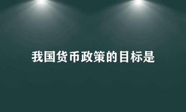 我国货币政策的目标是