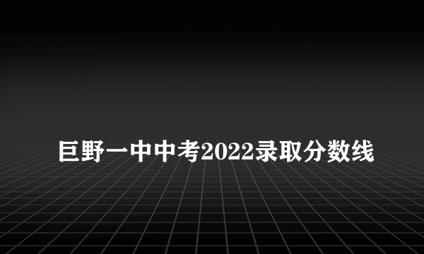 
巨野一中中考2022录取分数线
