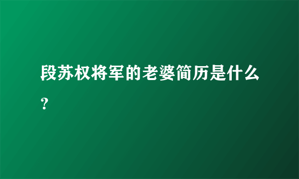 段苏权将军的老婆简历是什么？