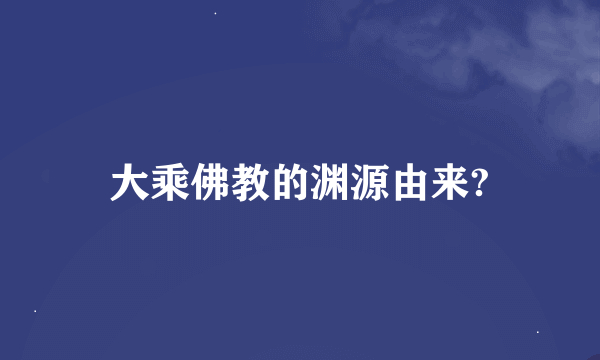 大乘佛教的渊源由来?