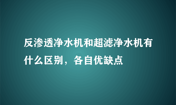 反渗透净水机和超滤净水机有什么区别，各自优缺点