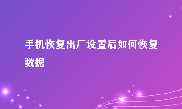 手机恢复出厂设置后如何恢复数据