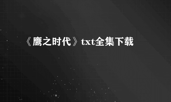 《鹰之时代》txt全集下载