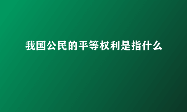 我国公民的平等权利是指什么