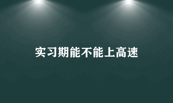 实习期能不能上高速