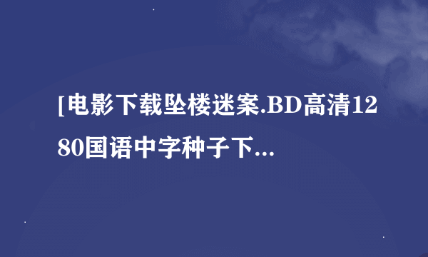 [电影下载坠楼迷案.BD高清1280国语中字种子下载地址有么？有发必采纳