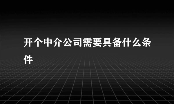 开个中介公司需要具备什么条件