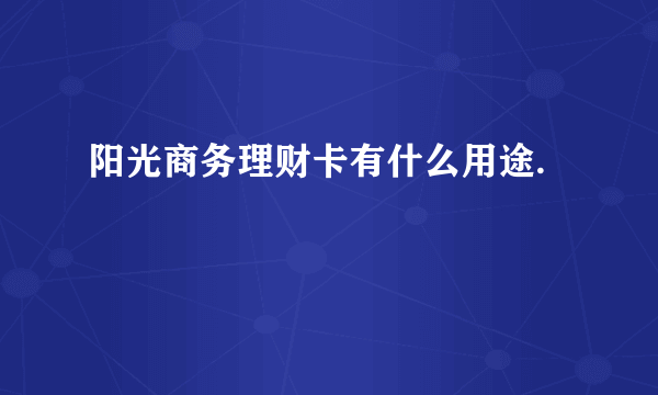 阳光商务理财卡有什么用途.