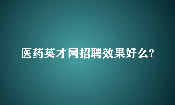 医药英才网招聘效果好么?