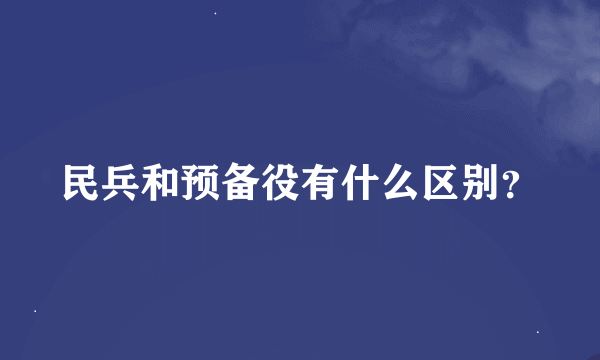 民兵和预备役有什么区别？