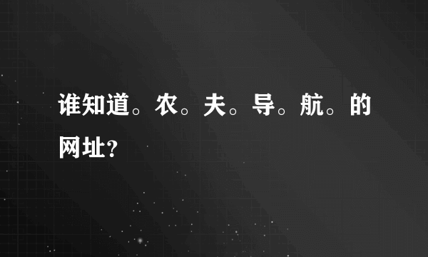 谁知道。农。夫。导。航。的网址？