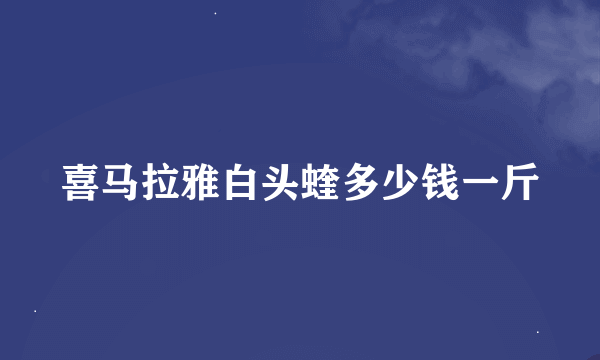 喜马拉雅白头蝰多少钱一斤