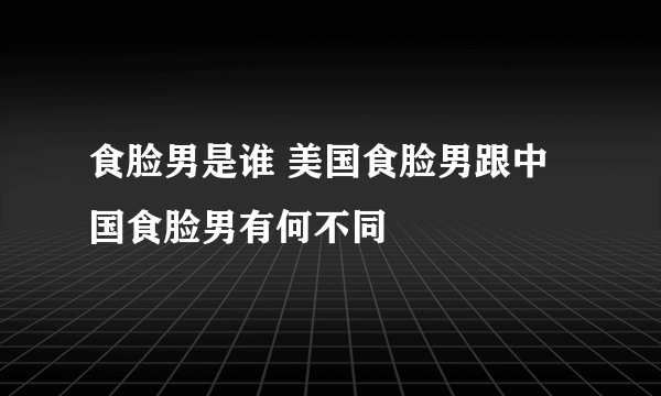 食脸男是谁 美国食脸男跟中国食脸男有何不同