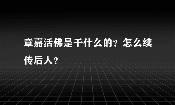 章嘉活佛是干什么的？怎么续传后人？