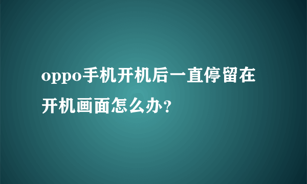 oppo手机开机后一直停留在开机画面怎么办？