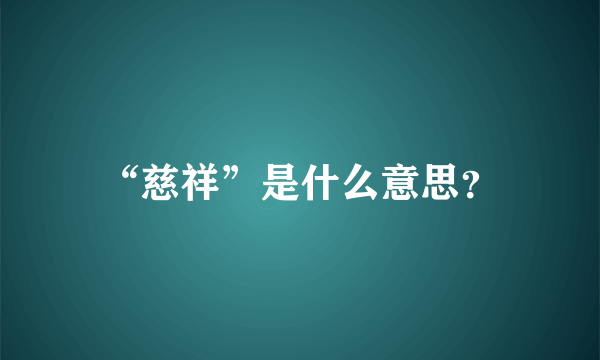 “慈祥”是什么意思？