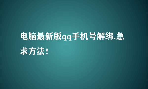 电脑最新版qq手机号解绑.急求方法！