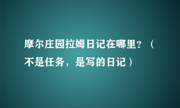 摩尔庄园拉姆日记在哪里？（不是任务，是写的日记）