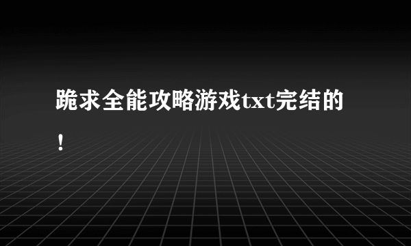 跪求全能攻略游戏txt完结的！