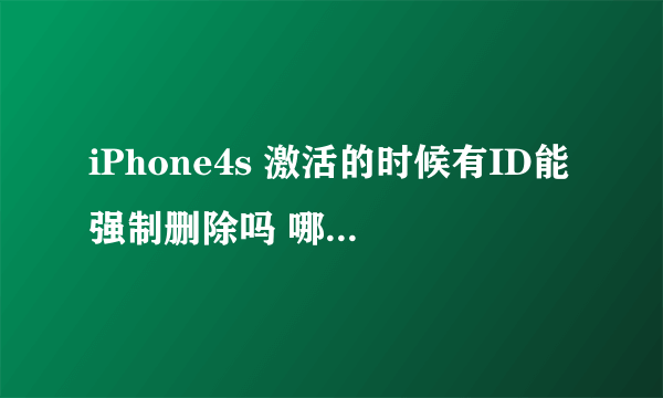 iPhone4s 激活的时候有ID能强制删除吗 哪位大神有教程