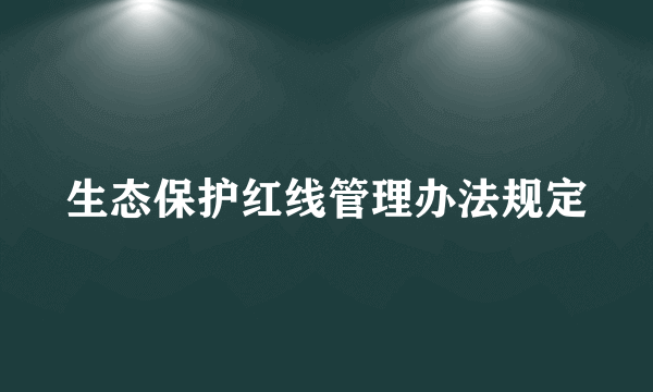 生态保护红线管理办法规定